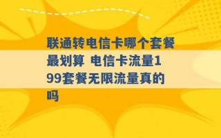 联通转电信卡哪个套餐最划算 电信卡流量199套餐无限流量真的吗 