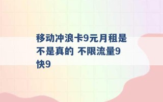 移动冲浪卡9元月租是不是真的 不限流量9快9 