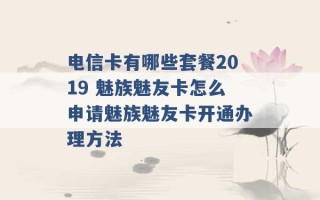 电信卡有哪些套餐2019 魅族魅友卡怎么申请魅族魅友卡开通办理方法 