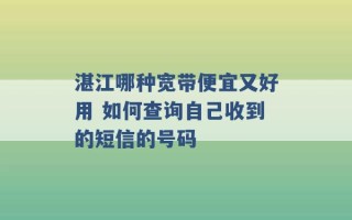 湛江哪种宽带便宜又好用 如何查询自己收到的短信的号码 