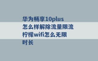 华为畅享10plus怎么样解除流量限流 柠檬wifi怎么无限时长 