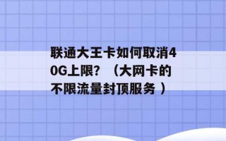 联通大王卡如何取消40G上限？（大网卡的不限流量封顶服务 ）