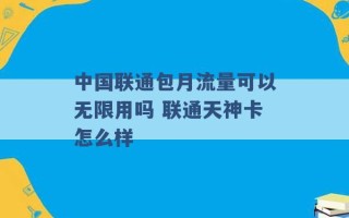 中国联通包月流量可以无限用吗 联通天神卡怎么样 