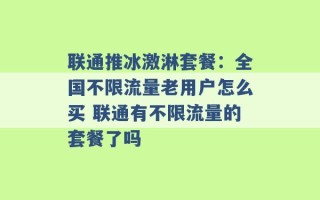 联通推冰激淋套餐：全国不限流量老用户怎么买 联通有不限流量的套餐了吗 