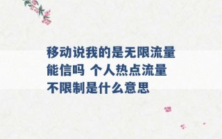 移动说我的是无限流量能信吗 个人热点流量不限制是什么意思 