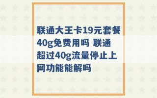 联通大王卡19元套餐40g免费用吗 联通超过40g流量停止上网功能能解吗 