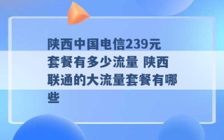 陕西中国电信239元套餐有多少流量 陕西联通的大流量套餐有哪些 