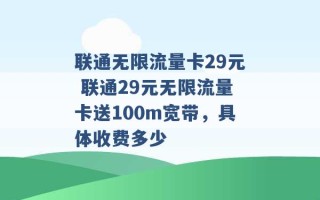 联通无限流量卡29元 联通29元无限流量卡送100m宽带，具体收费多少 