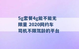 5g套餐4g能不能无限量 2020网约车司机不限驾龄的平台 