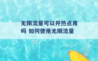 无限流量可以开热点用吗 如何使用无限流量 