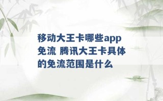 移动大王卡哪些app免流 腾讯大王卡具体的免流范围是什么 