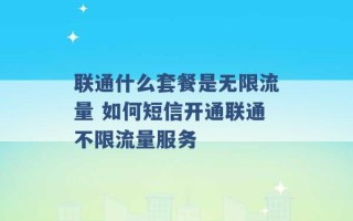 联通什么套餐是无限流量 如何短信开通联通不限流量服务 