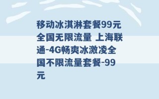 移动冰淇淋套餐99元全国无限流量 上海联通-4G畅爽冰激凌全国不限流量套餐-99元 