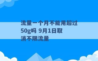 流量一个月不能用超过50g吗 9月1日取消不限流量 