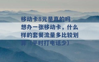 移动卡8元是真的吗 想办一张移动卡，什么样的套餐流量多比较划算（平时打电话少） 