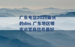 广东电信2020最快的dns 广东地区哪家运营商信号最好 