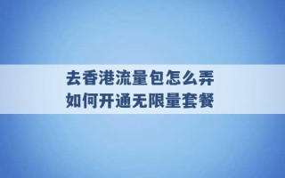 去香港流量包怎么弄 如何开通无限量套餐 