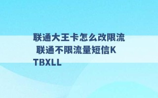 联通大王卡怎么改限流 联通不限流量短信KTBXLL 