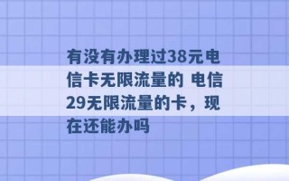 有没有办理过38元电信卡无限流量的 电信29无限流量的卡，现在还能办吗 