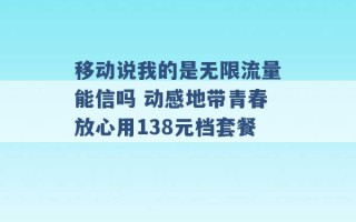 移动说我的是无限流量能信吗 动感地带青春放心用138元档套餐 