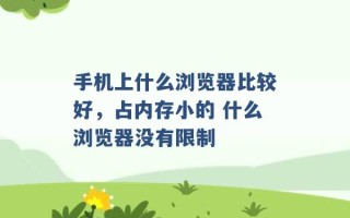 手机上什么浏览器比较好，占内存小的 什么浏览器没有限制 