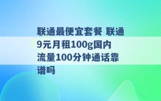 联通最便宜套餐 联通9元月租100g国内流量100分钟通话靠谱吗 