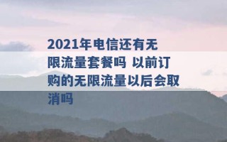 2021年电信还有无限流量套餐吗 以前订购的无限流量以后会取消吗 