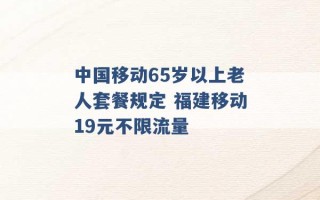 中国移动65岁以上老人套餐规定 福建移动19元不限流量 