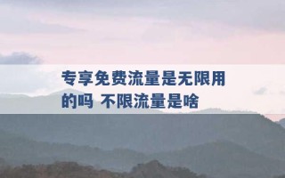 专享免费流量是无限用的吗 不限流量是啥 