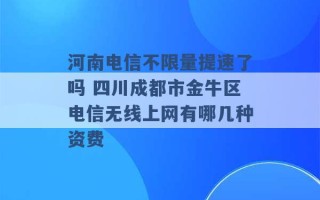 河南电信不限量提速了吗 四川成都市金牛区电信无线上网有哪几种资费 