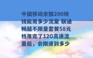 中国移动余额200块钱能用多少流量 联通畅越不限量套餐58元档用完了12G高速流量后，会限速到多少 