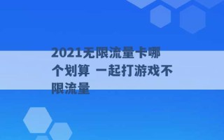 2021无限流量卡哪个划算 一起打游戏不限流量 