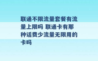 联通不限流量套餐有流量上限吗 联通卡有那种话费少流量无限用的卡吗 