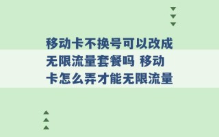 移动卡不换号可以改成无限流量套餐吗 移动卡怎么弄才能无限流量 