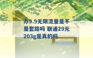 办9.9无限流量是不是套路吗 联通29元203g是真的吗 