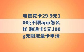 电信花卡29.9元100g不限app怎么样 联通卡9元100g无限流量卡申请 