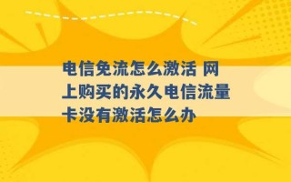 电信免流怎么激活 网上购买的永久电信流量卡没有激活怎么办 