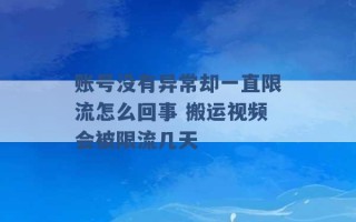 账号没有异常却一直限流怎么回事 搬运视频会被限流几天 