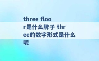 three floor是什么牌子 three的数字形式是什么呢 