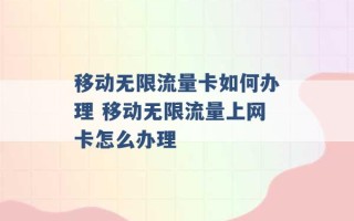 移动无限流量卡如何办理 移动无限流量上网卡怎么办理 