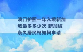 澳门护照一年入境新加坡最多多少次 新加坡永久居民权如何申请 