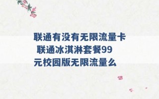 联通有没有无限流量卡 联通冰淇淋套餐99元校园版无限流量么 