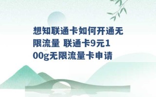 想知联通卡如何开通无限流量 联通卡9元100g无限流量卡申请 