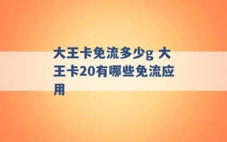 大王卡免流多少g 大王卡20有哪些免流应用 