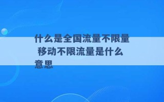 什么是全国流量不限量 移动不限流量是什么意思 