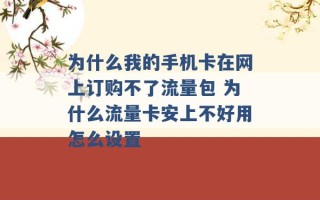 为什么我的手机卡在网上订购不了流量包 为什么流量卡安上不好用怎么设置 