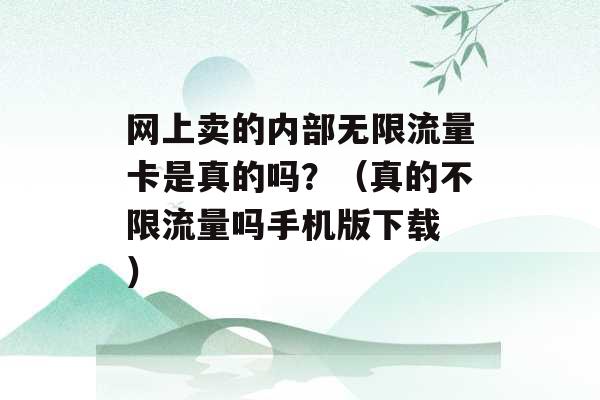 网上卖的内部无限流量卡是真的吗？（真的不限流量吗手机版下载 ）-第1张图片-电信联通移动号卡网