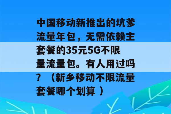 中国移动新推出的坑爹流量年包，无需依赖主套餐的35元5G不限量流量包。有人用过吗？（新乡移动不限流量套餐哪个划算 ）-第1张图片-电信联通移动号卡网