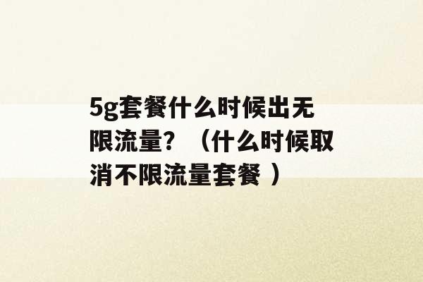 5g套餐什么时候出无限流量？（什么时候取消不限流量套餐 ）-第1张图片-电信联通移动号卡网