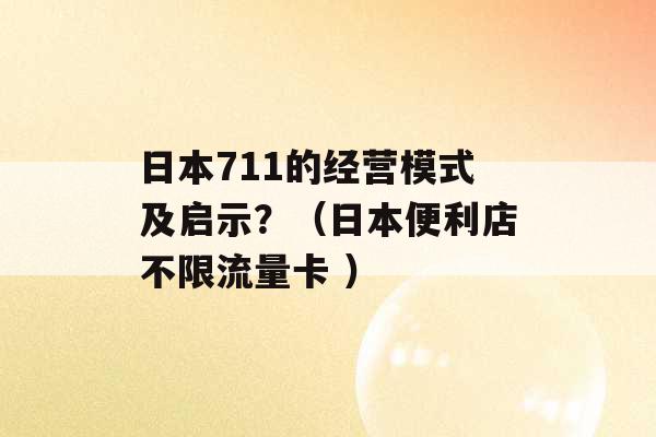 日本711的经营模式及启示？（日本便利店不限流量卡 ）-第1张图片-电信联通移动号卡网